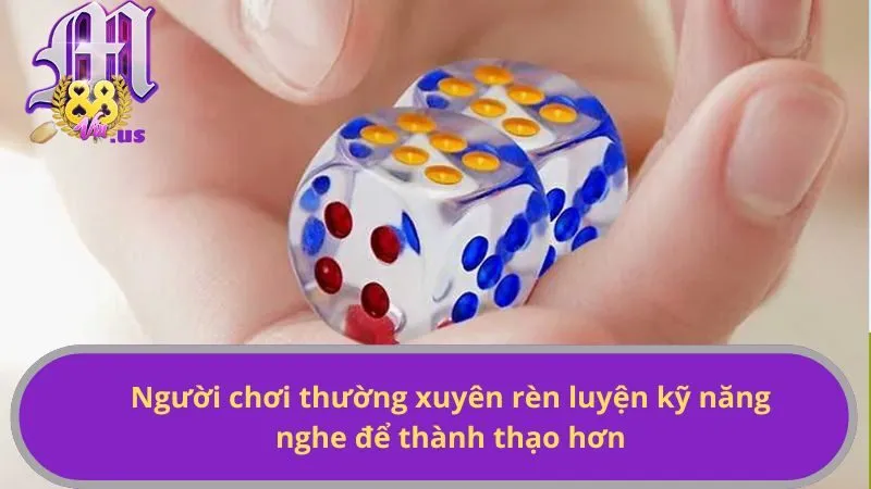 Người chơi thường xuyên rèn luyện kỹ năng nghe để thành thạo hơn