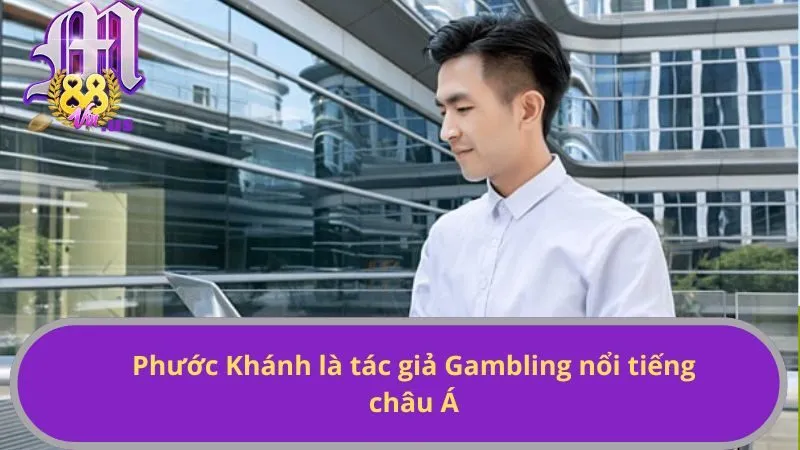 Phước Khánh là tác giả Gambling nổi tiếng châu Á
